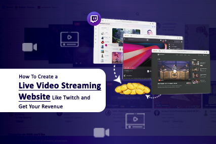 How To Develop A Revenue-Generating Live Video Streaming Website Similar To Twitch?