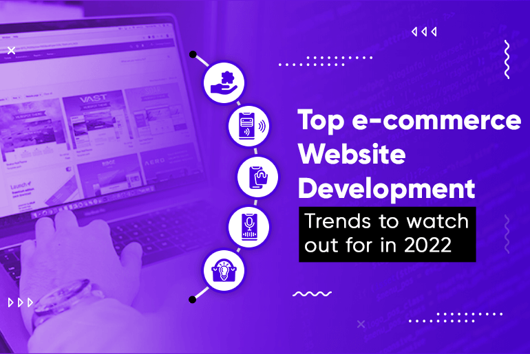 Top E-commerce Website Development Trends To Watch Out For In 2022